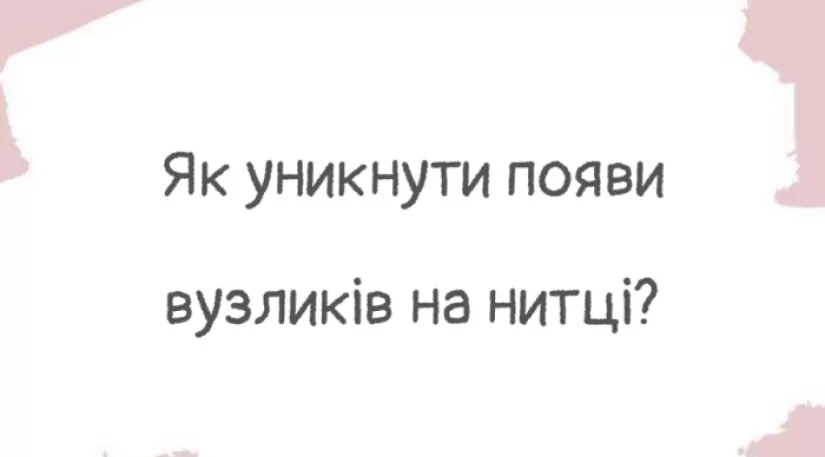 Як уникнути появи вузликів на нитці